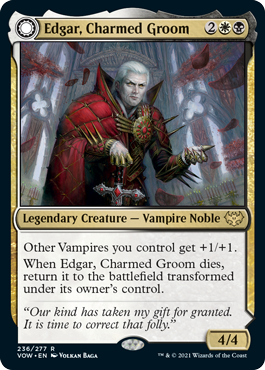 Edgar, Charmed Groom
 Other Vampires you control get +1/+1.
When Edgar, Charmed Groom dies, return it to the battlefield transformed under its owner's control.
